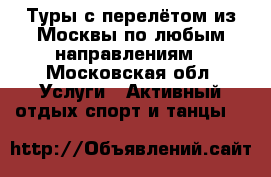Туры с перелётом из Москвы по любым направлениям - Московская обл. Услуги » Активный отдых,спорт и танцы   